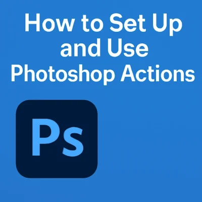 How to Set Up and Use Photoshop Actions